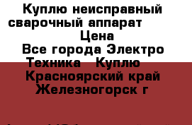 Куплю неисправный сварочный аппарат Fronius MW 3000.  › Цена ­ 50 000 - Все города Электро-Техника » Куплю   . Красноярский край,Железногорск г.